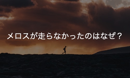 メロスはなぜ走らなかったのか？