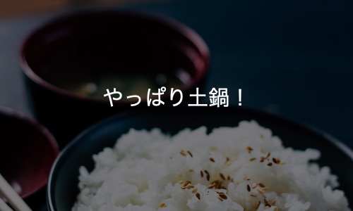 ご飯は土鍋で炊くのが美味しい。