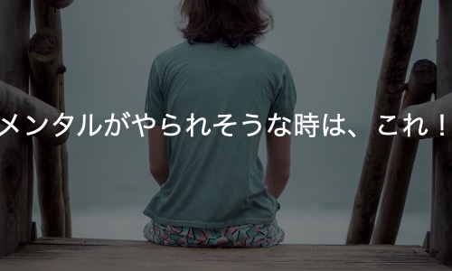 メンタルがやられるかもしれない時に