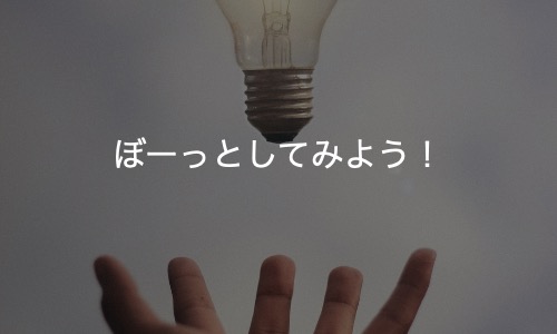 「ぼー」っとした方がひらめきやすい！